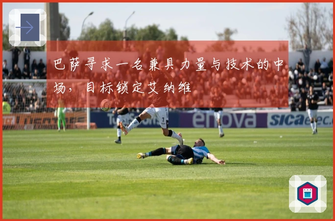 巴萨寻求一名兼具力量与技术的中场，目标锁定艾纳维