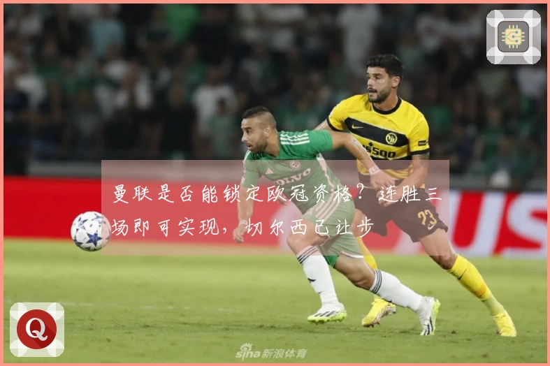 曼联是否能锁定欧冠资格？连胜三场即可实现，切尔西已让步