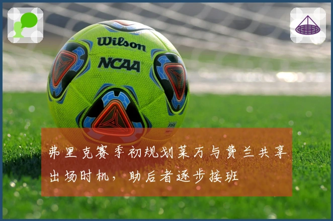 弗里克赛季初规划莱万与费兰共享出场时机，助后者逐步接班
