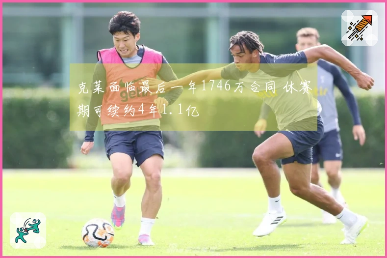 克莱面临最后一年1746万合同 休赛期可续约4年1.1亿