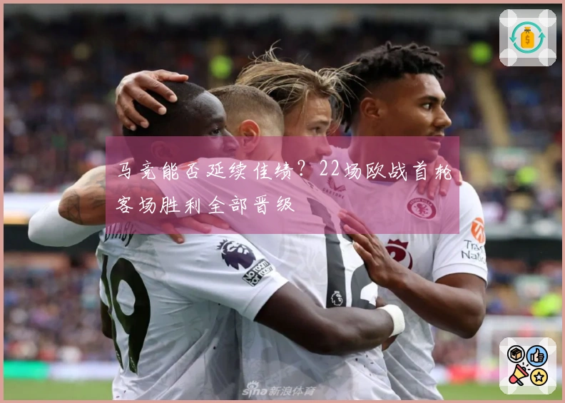 马竞能否延续佳绩？22场欧战首轮客场胜利全部晋级