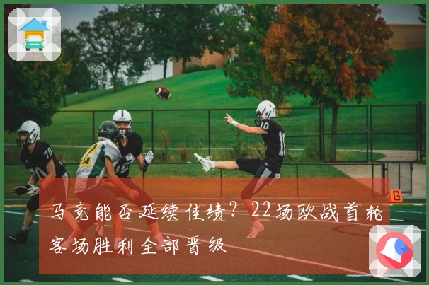 马竞能否延续佳绩？22场欧战首轮客场胜利全部晋级
