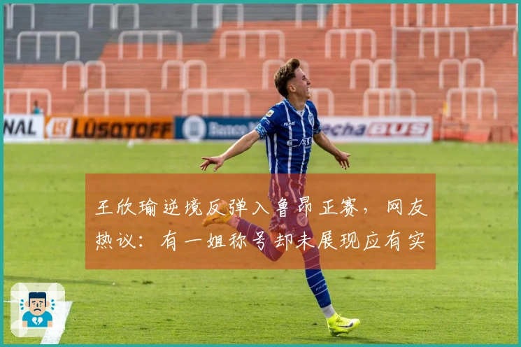 王欣瑜逆境反弹入鲁昂正赛，网友热议：有一姐称号却未展现应有实力