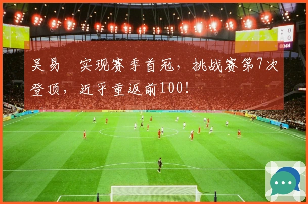 吴易昺实现赛季首冠，挑战赛第7次登顶，近乎重返前100！