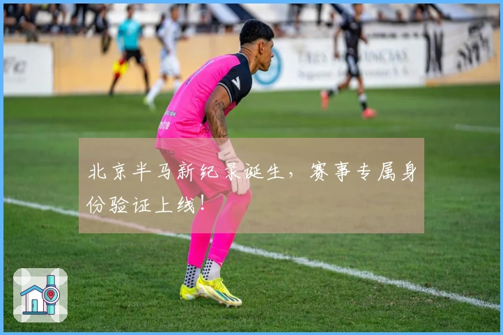 北京半马新纪录诞生，赛事专属身份验证上线！