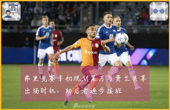 弗里克赛季初规划莱万与费兰共享出场时机，助后者逐步接班