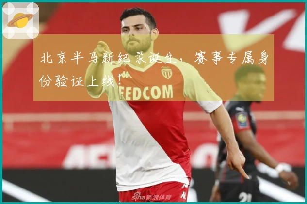 北京半马新纪录诞生，赛事专属身份验证上线！